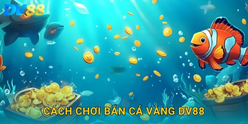Cách chơi bắn cá vàng DV88