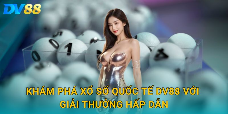 Khám Phá Xổ Số Quốc Tế DV88 Với Giải Thưởng Hấp Dẫn