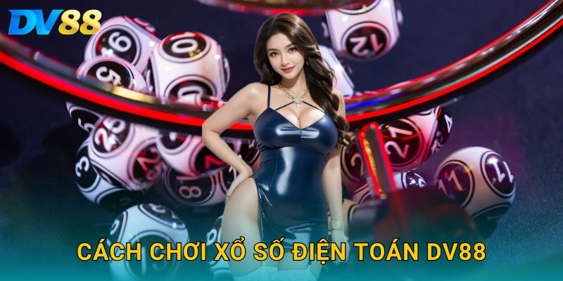 Xổ Số Điện Toán DV88 – Trải Nghiệm Đặt Vé Công Nghệ Cao 2025 3 Cách chơi xổ số điện toán DV88