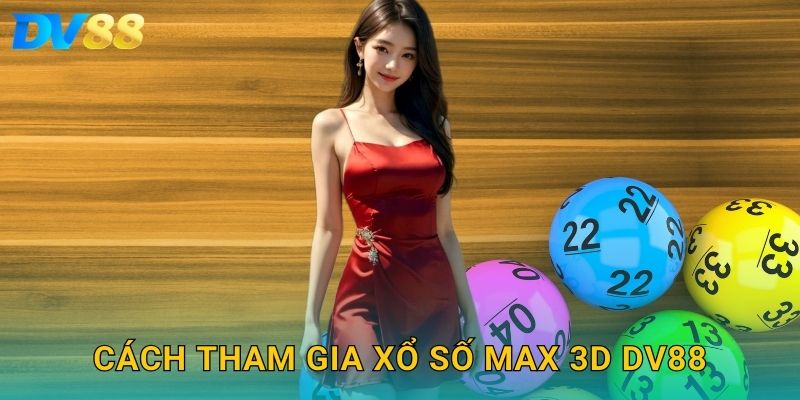 Cách tham gia xổ số Max 3D DV88