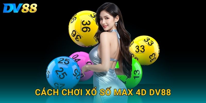 Xổ Số Max 4D DV88 – Tăng Cơ Hội Trúng Thưởng Mỗi Ngày 3 Cách chơi xổ số Max 4D DV88