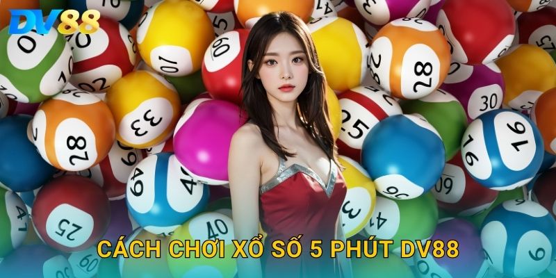 Xổ Số 5 Phút DV88 – Cược Nhanh, Kết Quả Liền Tay 2025 3 Cách chơi xổ số 5 phút DV88