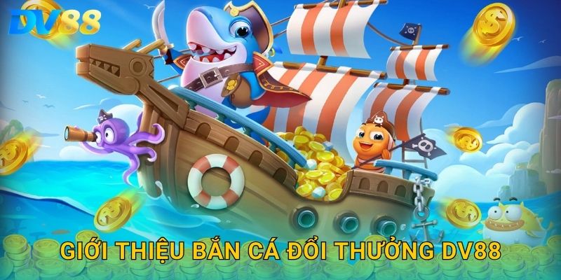 Giới thiệu bắn cá đổi thưởng DV88